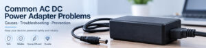 Common AC DC Power Adapter Problems